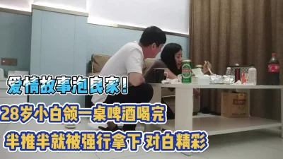 28岁小白领啤酒喝完被半推半就拿【完整版79分钟已上传下面】